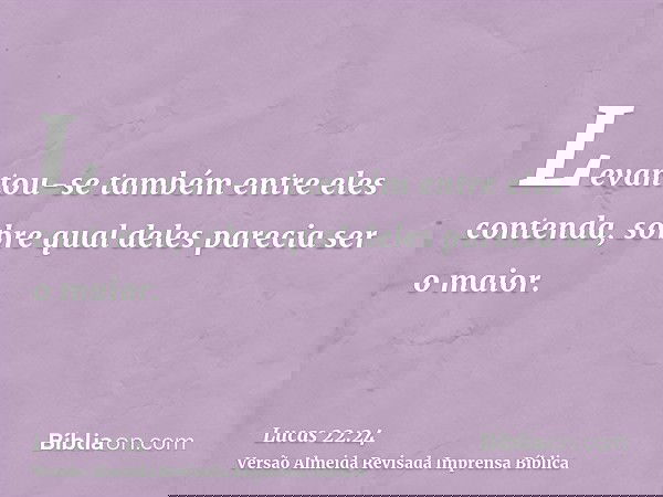 Levantou-se também entre eles contenda, sobre qual deles parecia ser o maior.