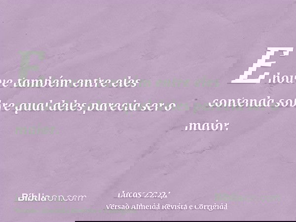 E houve também entre eles contenda sobre qual deles parecia ser o maior.