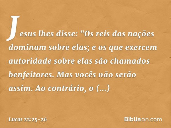 Jesus lhes disse: "Os reis das nações dominam sobre elas; e os que exercem autoridade sobre elas são chamados benfeitores. Mas vocês não serão assim. Ao contrár