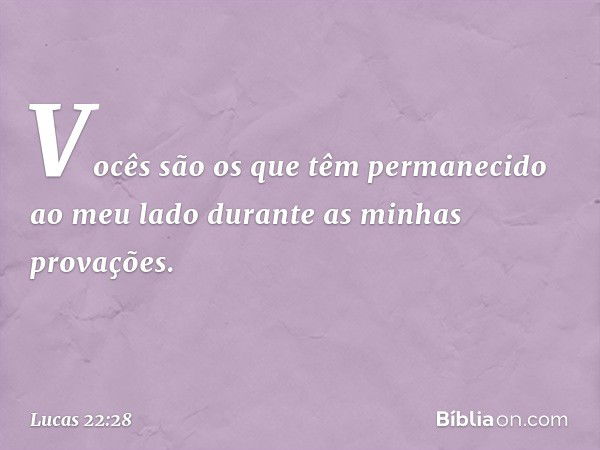 Vocês são os que têm permanecido ao meu lado durante as minhas provações. -- Lucas 22:28