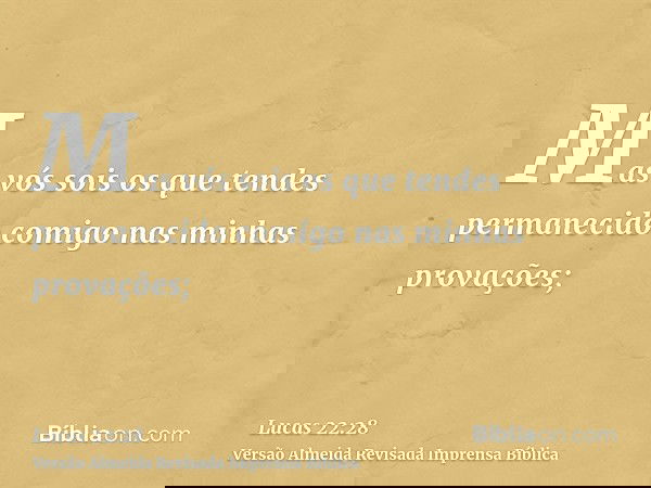 Mas vós sois os que tendes permanecido comigo nas minhas provações;