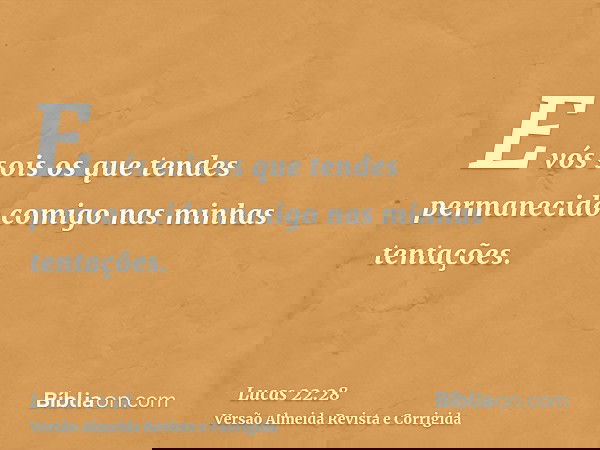 E vós sois os que tendes permanecido comigo nas minhas tentações.
