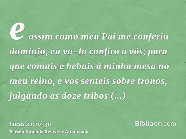 e assim como meu Pai me conferiu domínio, eu vo-lo confiro a vós;para que comais e bebais à minha mesa no meu reino, e vos senteis sobre tronos, julgando as doz