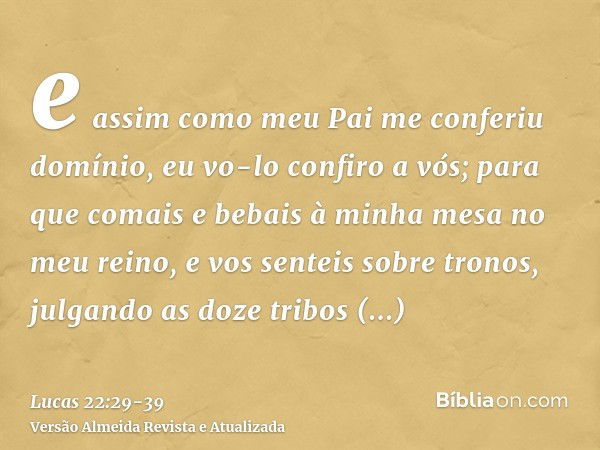 e assim como meu Pai me conferiu domínio, eu vo-lo confiro a vós;para que comais e bebais à minha mesa no meu reino, e vos senteis sobre tronos, julgando as doz