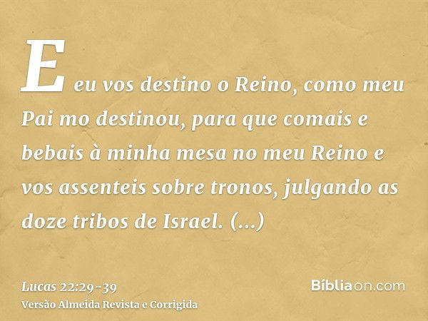 E eu vos destino o Reino, como meu Pai mo destinou,para que comais e bebais à minha mesa no meu Reino e vos assenteis sobre tronos, julgando as doze tribos de I