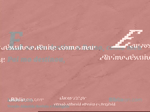 E eu vos destino o Reino, como meu Pai mo destinou,