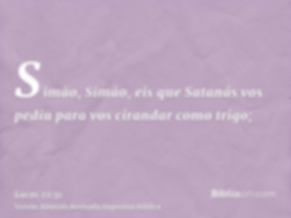 Simão, Simão, eis que Satanás vos pediu para vos cirandar como trigo;