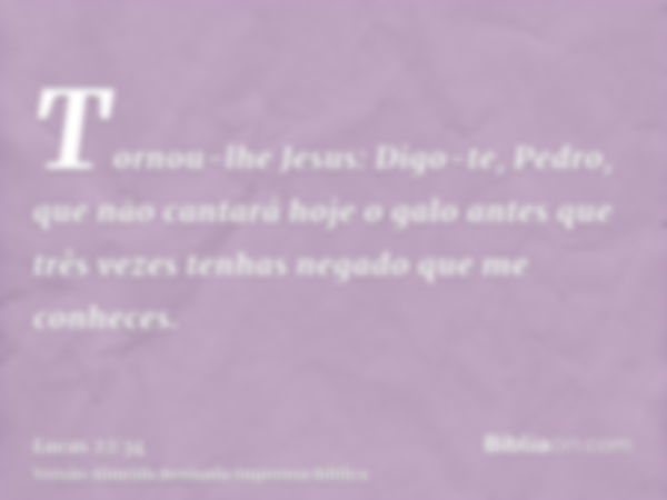 Tornou-lhe Jesus: Digo-te, Pedro, que não cantará hoje o galo antes que três vezes tenhas negado que me conheces.