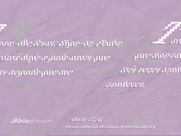 Tornou-lhe Jesus: Digo-te, Pedro, que não cantará hoje o galo antes que três vezes tenhas negado que me conheces.