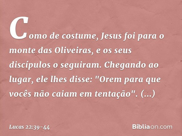 Como de costume, Jesus foi para o monte das Oliveiras, e os seus discípulos o seguiram. Chegando ao lugar, ele lhes disse: "Orem para que vocês não caiam em ten