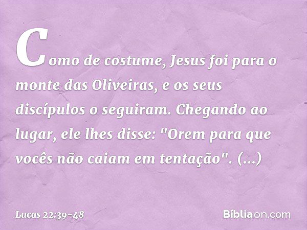 Como de costume, Jesus foi para o monte das Oliveiras, e os seus discípulos o seguiram. Chegando ao lugar, ele lhes disse: "Orem para que vocês não caiam em ten