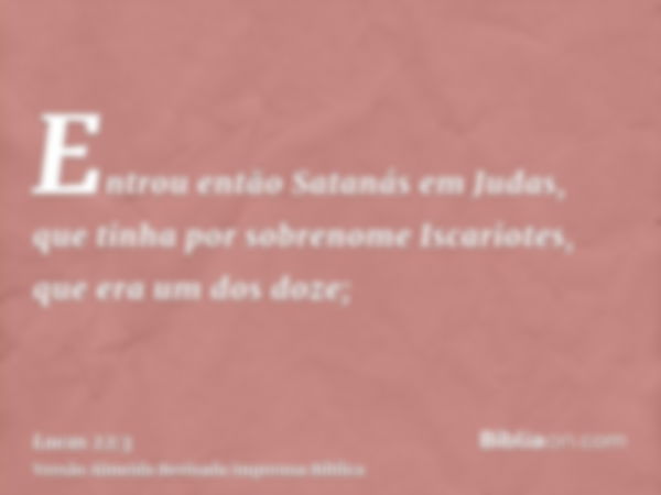 Entrou então Satanás em Judas, que tinha por sobrenome Iscariotes, que era um dos doze;