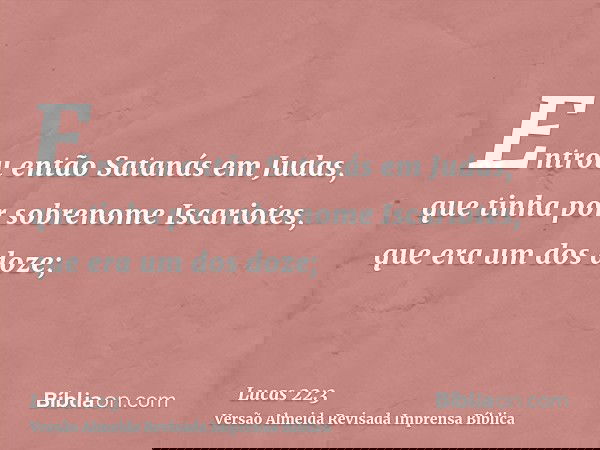 Entrou então Satanás em Judas, que tinha por sobrenome Iscariotes, que era um dos doze;