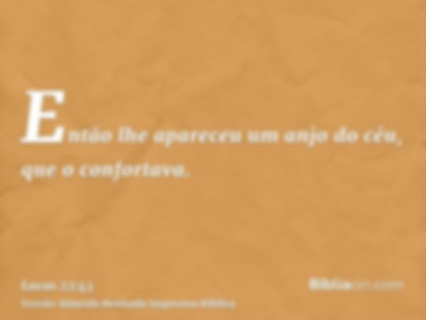 Então lhe apareceu um anjo do céu, que o confortava.