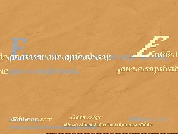 Então lhe apareceu um anjo do céu, que o confortava.