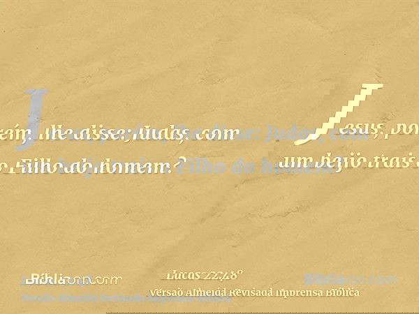 Jesus, porém, lhe disse: Judas, com um beijo trais o Filho do homem?