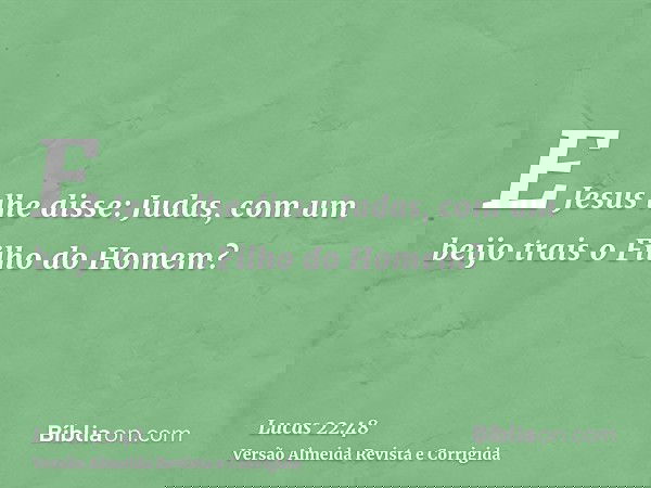 E Jesus lhe disse: Judas, com um beijo trais o Filho do Homem?