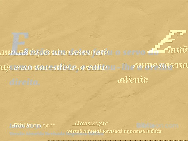 Então um deles feriu o servo do sumo sacerdote, e cortou-lhe a orelha direita.