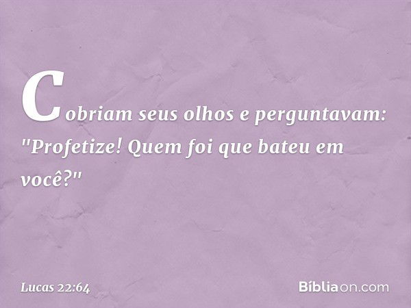 Cobriam seus olhos e perguntavam: "Profetize! Quem foi que bateu em você?" -- Lucas 22:64