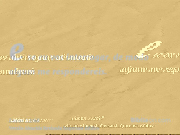 e se eu vos interrogar, de modo algum me respondereis.