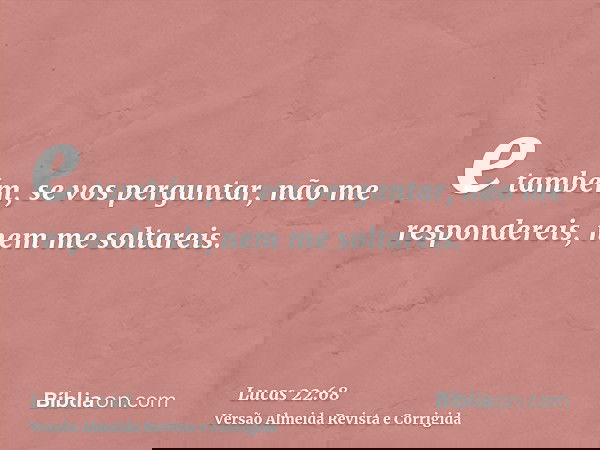 e também, se vos perguntar, não me respondereis, nem me soltareis.