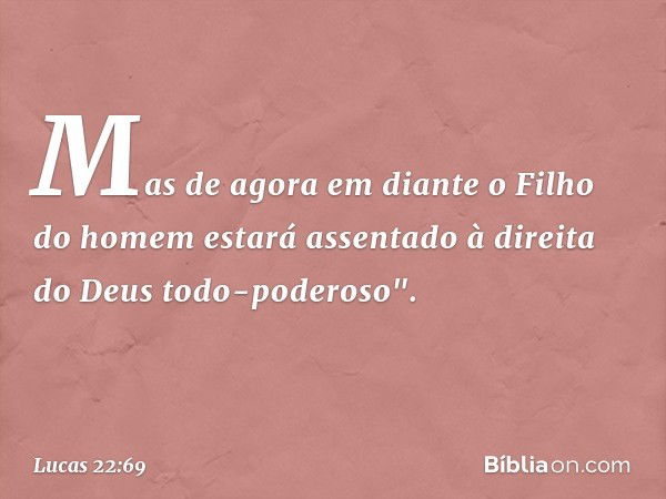 Mas de agora em diante o Filho do homem estará assentado à direita do Deus todo-poderoso". -- Lucas 22:69