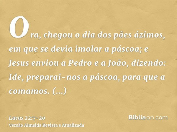 Ora, chegou o dia dos pães ázimos, em que se devia imolar a páscoa;e Jesus enviou a Pedro e a João, dizendo: Ide, preparai-nos a páscoa, para que a comamos.Perg