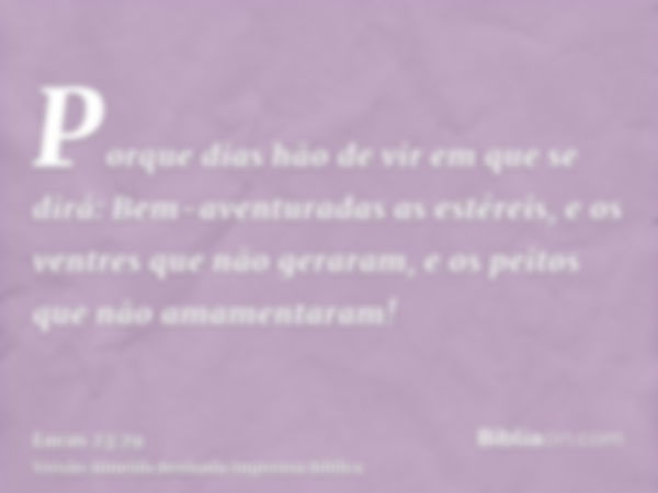 Porque dias hão de vir em que se dirá: Bem-aventuradas as estéreis, e os ventres que não geraram, e os peitos que não amamentaram!