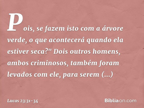 Pois, se fazem isto com a árvore verde, o que acontecerá quando ela estiver seca?" Dois outros homens, ambos criminosos, também foram levados com ele, para sere