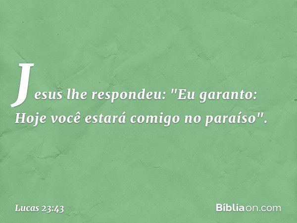 Jesus lhe respondeu: "Eu garanto: Hoje você estará comigo no paraíso". -- Lucas 23:43