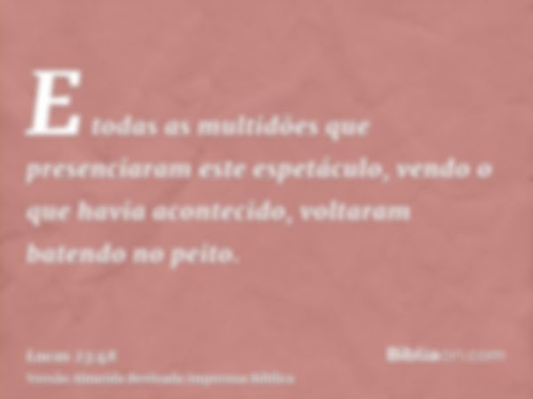 E todas as multidões que presenciaram este espetáculo, vendo o que havia acontecido, voltaram batendo no peito.