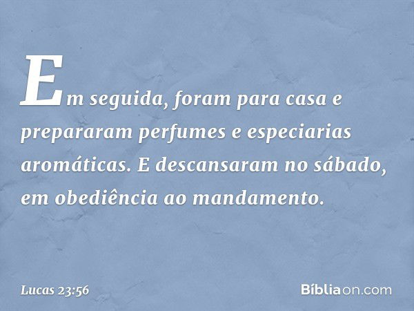 Em seguida, foram para casa e prepararam perfumes e especiarias aromáticas. E descansaram no sábado, em obediência ao mandamento. -- Lucas 23:56