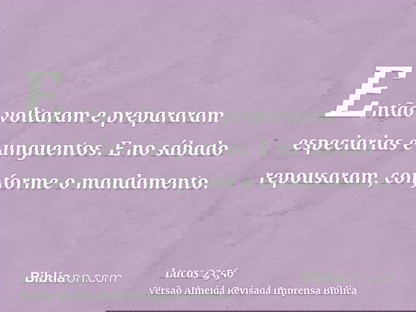 Então voltaram e prepararam especiarias e unguentos. E no sábado repousaram, conforme o mandamento.