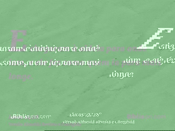 E chegaram à aldeia para onde iam, e ele fez como quem ia para mais longe.