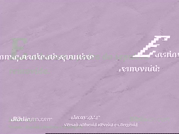 E acharam a pedra do sepulcro removida.