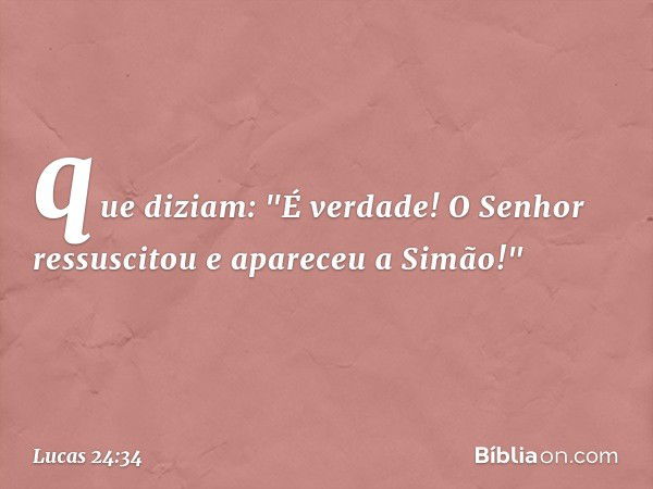 que diziam: "É verdade! O Senhor ressuscitou e apareceu a Simão!" -- Lucas 24:34