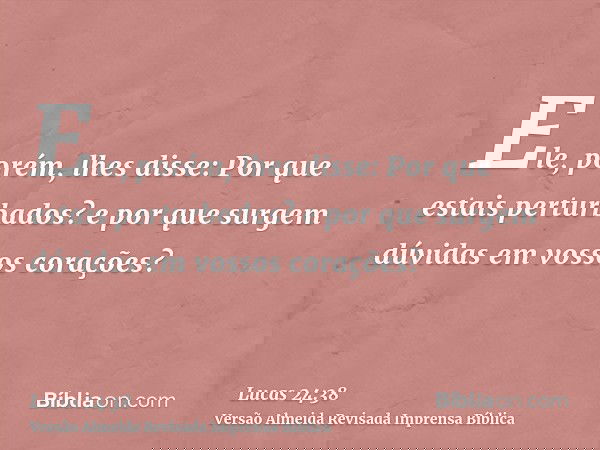 Ele, porém, lhes disse: Por que estais perturbados? e por que surgem dúvidas em vossos corações?