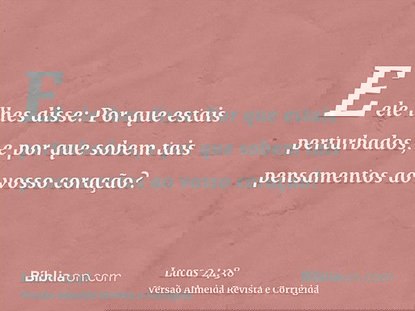 E ele lhes disse: Por que estais perturbados, e por que sobem tais pensamentos ao vosso coração?