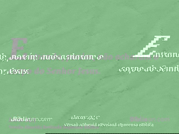 Entrando, porém, não acharam o corpo do Senhor Jesus.