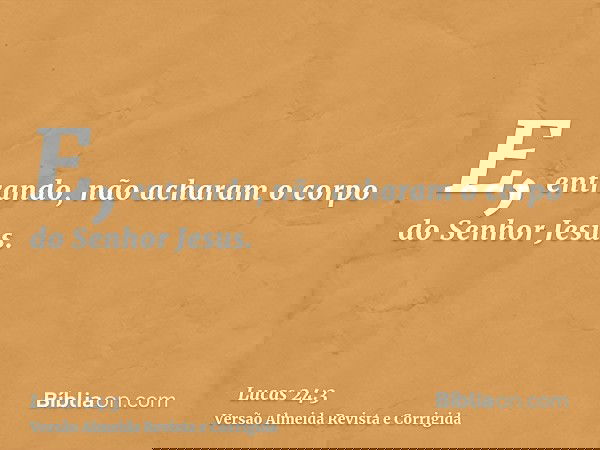 E, entrando, não acharam o corpo do Senhor Jesus.