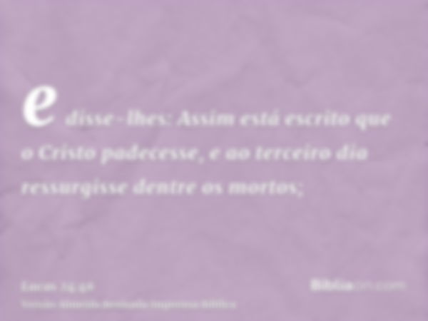 e disse-lhes: Assim está escrito que o Cristo padecesse, e ao terceiro dia ressurgisse dentre os mortos;