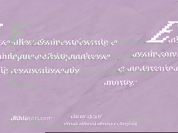 E disse-lhes: Assim está escrito, e assim convinha que o Cristo padecesse e, ao terceiro dia, ressuscitasse dos mortos;
