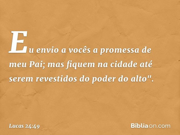 Eu envio a vocês a promessa de meu Pai; mas fiquem na cidade até serem revestidos do poder do alto". -- Lucas 24:49