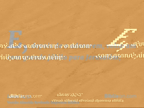 E, depois de o adorarem, voltaram com grande júbilo para Jerusalém;