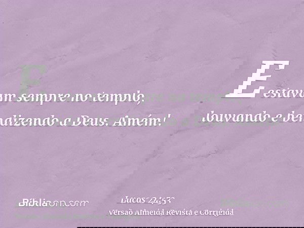 E estavam sempre no templo, louvando e bendizendo a Deus. Amém!