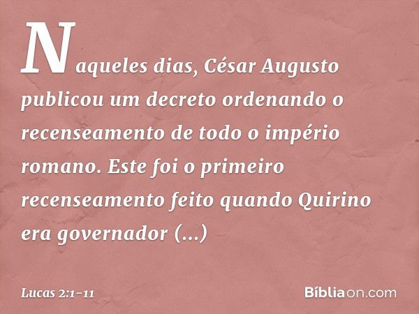 Naqueles dias, César Augusto publicou um decreto ordenando o recenseamento de todo o império romano. Este foi o primeiro recenseamento feito quando Quirino era 