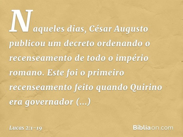 Naqueles dias, César Augusto publicou um decreto ordenando o recenseamento de todo o império romano. Este foi o primeiro recenseamento feito quando Quirino era 