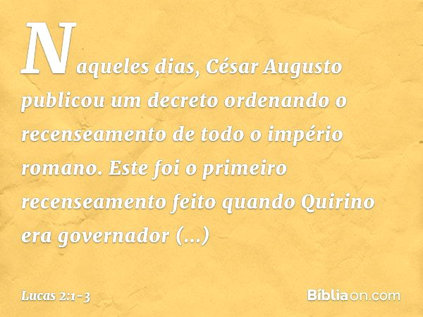 Naqueles dias, César Augusto publicou um decreto ordenando o recenseamento de todo o império romano. Este foi o primeiro recenseamento feito quando Quirino era 