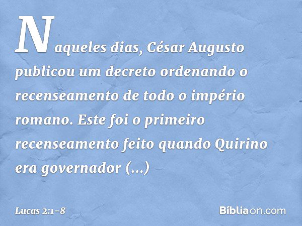 Naqueles dias, César Augusto publicou um decreto ordenando o recenseamento de todo o império romano. Este foi o primeiro recenseamento feito quando Quirino era 