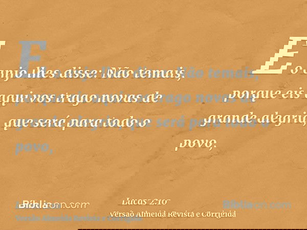 E o anjo lhes disse: Não temais, porque eis aqui vos trago novas de grande alegria, que será para todo o povo,